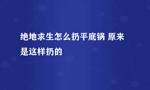 绝地求生怎么扔平底锅 原来是这样扔的