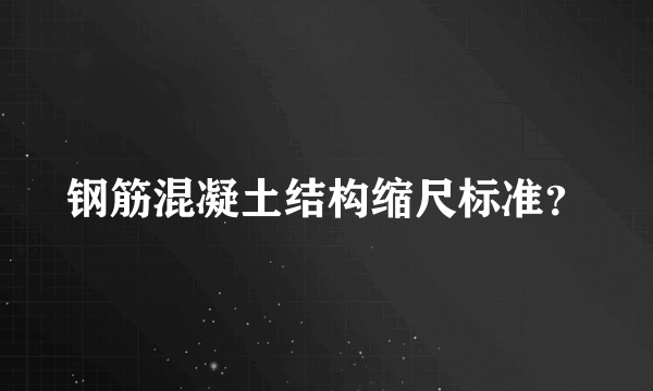 钢筋混凝土结构缩尺标准？