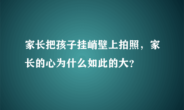 家长把孩子挂峭壁上拍照，家长的心为什么如此的大？