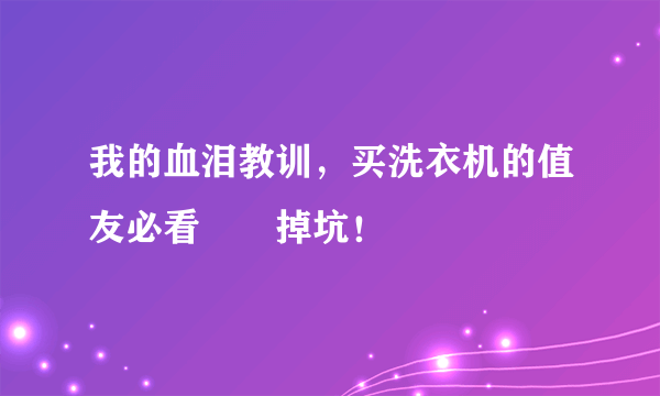 我的血泪教训，买洗衣机的值友必看別別掉坑！