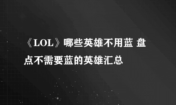 《LOL》哪些英雄不用蓝 盘点不需要蓝的英雄汇总