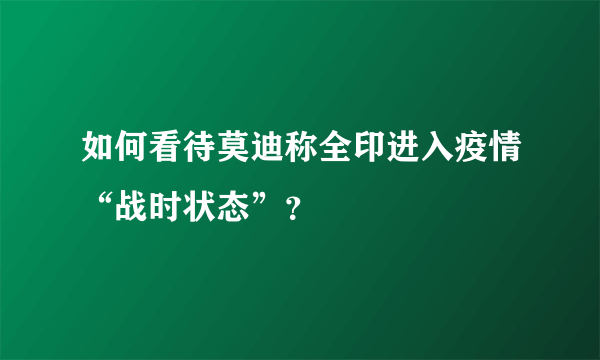 如何看待莫迪称全印进入疫情“战时状态”？