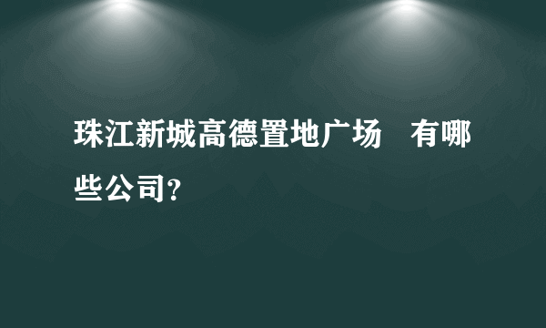 珠江新城高德置地广场   有哪些公司？