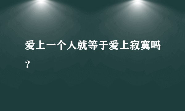 爱上一个人就等于爱上寂寞吗？