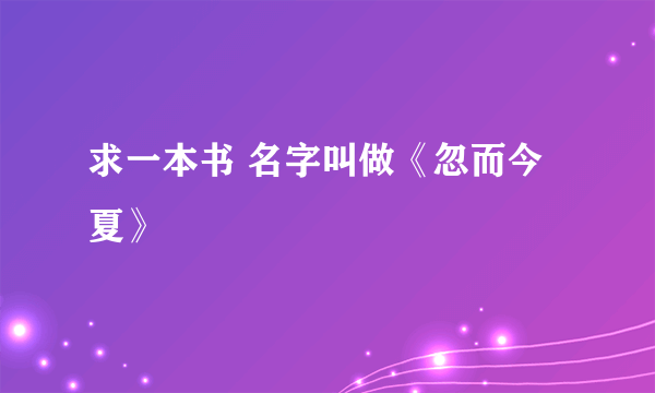 求一本书 名字叫做《忽而今夏》