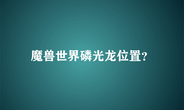 魔兽世界磷光龙位置？