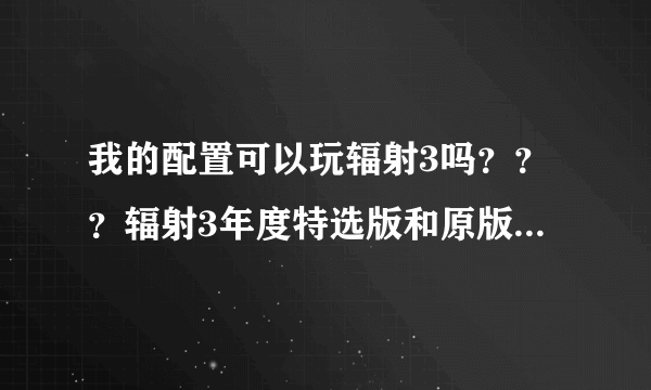 我的配置可以玩辐射3吗？？？辐射3年度特选版和原版有什么区别