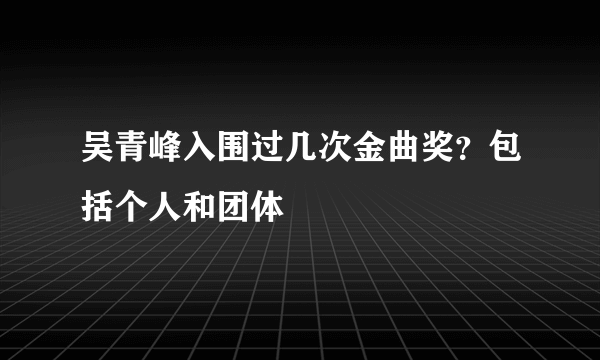 吴青峰入围过几次金曲奖？包括个人和团体