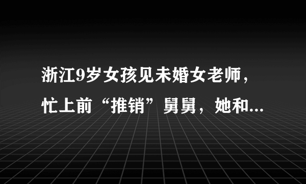 浙江9岁女孩见未婚女老师，忙上前“推销”舅舅，她和舅舅的关系有多亲？