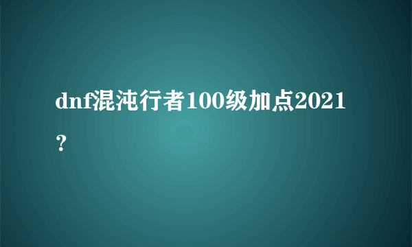 dnf混沌行者100级加点2021？