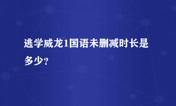 逃学威龙1国语未删减时长是多少？