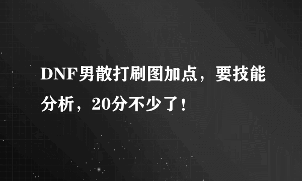 DNF男散打刷图加点，要技能分析，20分不少了！