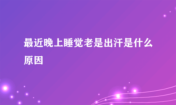 最近晚上睡觉老是出汗是什么原因