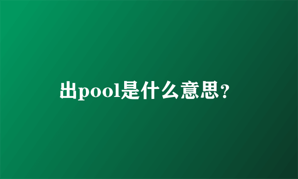 出pool是什么意思？