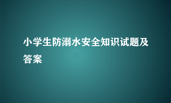 小学生防溺水安全知识试题及答案