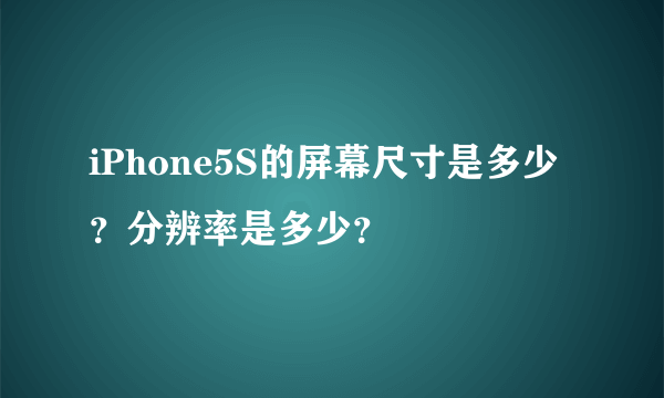 iPhone5S的屏幕尺寸是多少？分辨率是多少？