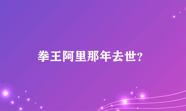 拳王阿里那年去世？