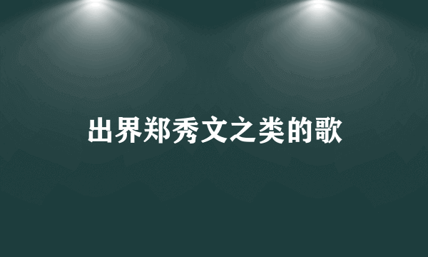 出界郑秀文之类的歌