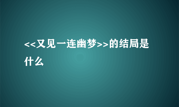 <<又见一连幽梦>>的结局是什么