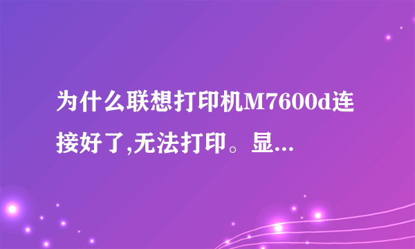 为什么联想打印机M7600d连接好了,无法打印。显示如下,怎么办?