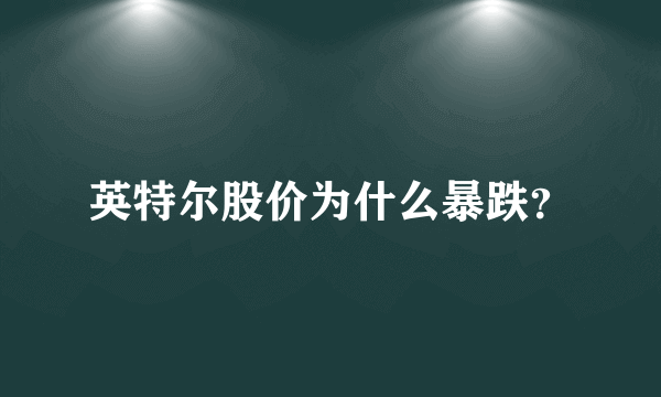 英特尔股价为什么暴跌？