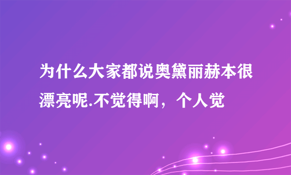 为什么大家都说奥黛丽赫本很漂亮呢.不觉得啊，个人觉