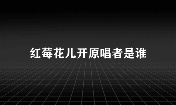 红莓花儿开原唱者是谁