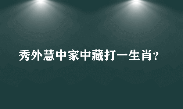 秀外慧中家中藏打一生肖？