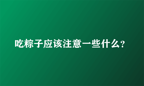 吃粽子应该注意一些什么？