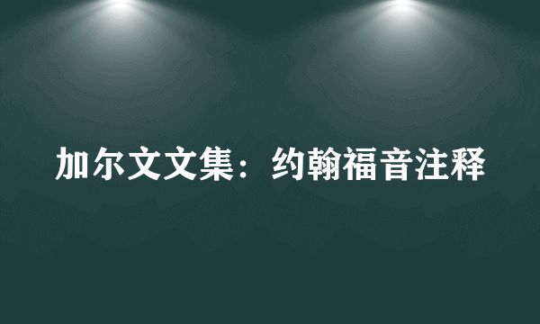 加尔文文集：约翰福音注释