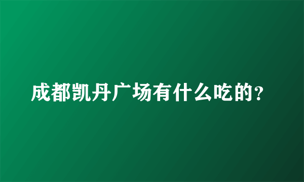 成都凯丹广场有什么吃的？