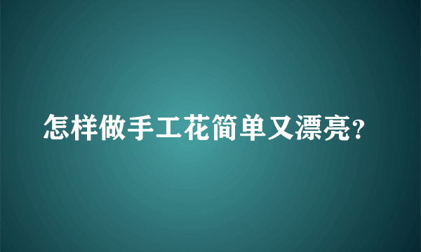 怎样做手工花简单又漂亮？