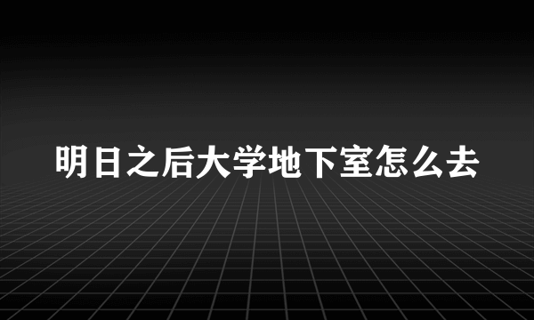 明日之后大学地下室怎么去