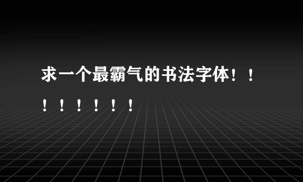 求一个最霸气的书法字体！！！！！！！！