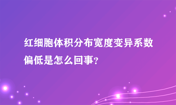 红细胞体积分布宽度变异系数偏低是怎么回事？