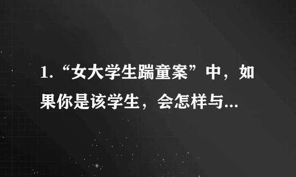 1.“女大学生踹童案”中，如果你是该学生，会怎样与孩子的妈妈