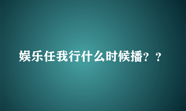 娱乐任我行什么时候播？？