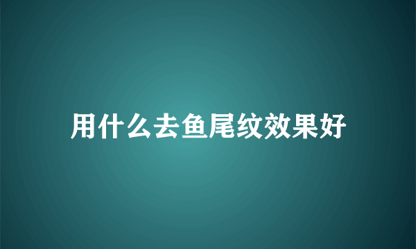 用什么去鱼尾纹效果好