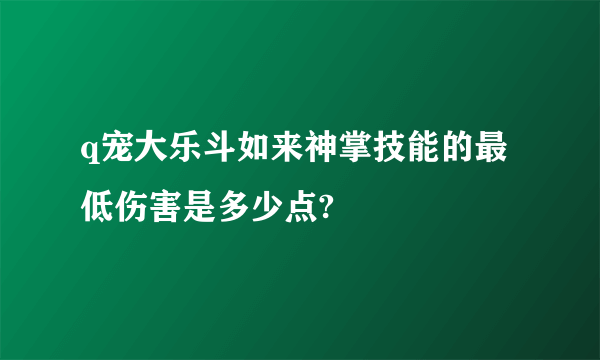 q宠大乐斗如来神掌技能的最低伤害是多少点?