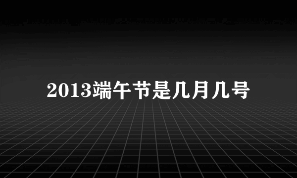 2013端午节是几月几号