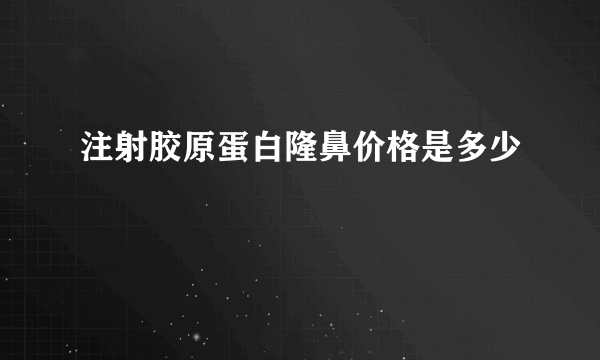 注射胶原蛋白隆鼻价格是多少