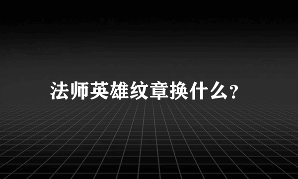 法师英雄纹章换什么？