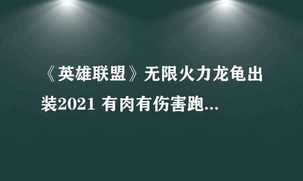 《英雄联盟》无限火力龙龟出装2021 有肉有伤害跑得还巨快