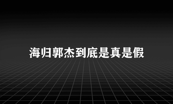 海归郭杰到底是真是假