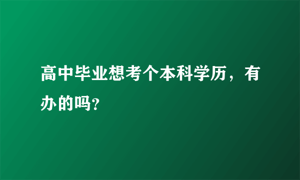 高中毕业想考个本科学历，有办的吗？