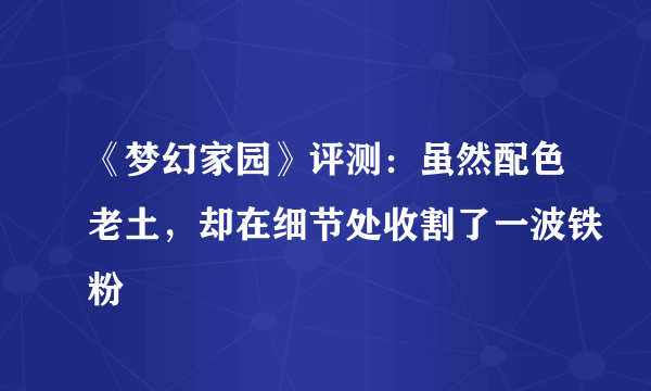 《梦幻家园》评测：虽然配色老土，却在细节处收割了一波铁粉