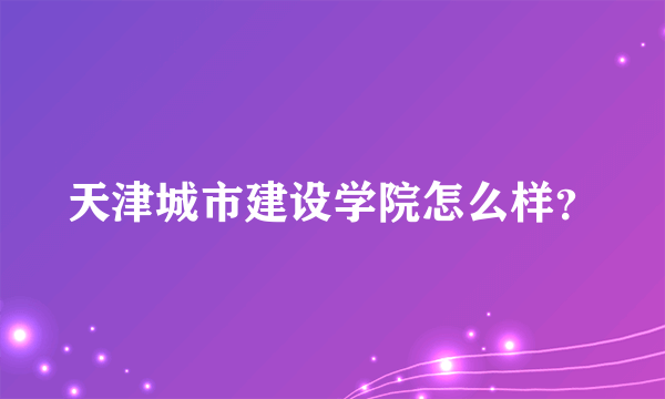 天津城市建设学院怎么样？