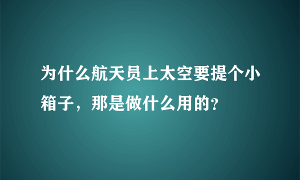 为什么航天员上太空要提个小箱子，那是做什么用的？