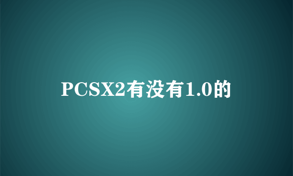 PCSX2有没有1.0的