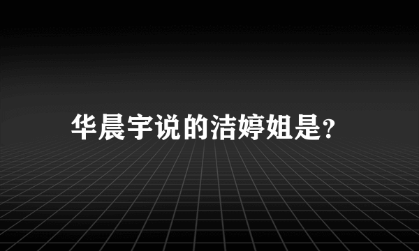 华晨宇说的洁婷姐是？